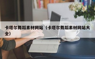 吐鲁番卡塔尔舞蹈素材网站（卡塔尔舞蹈素材网站大全）