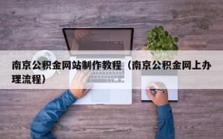 吐鲁番南京公积金网站制作教程（南京公积金网上办理流程）