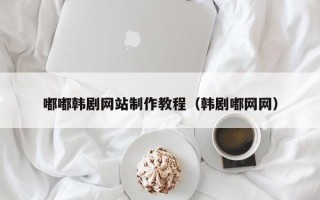 吐鲁番嘟嘟韩剧网站制作教程（韩剧嘟网网）