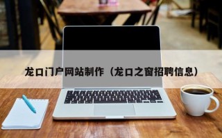 吐鲁番龙口门户网站制作（龙口之窗招聘信息）