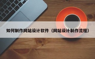 吐鲁番如何制作网站设计软件（网站设计制作流程）