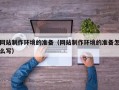 吐鲁番网站制作环境的准备（网站制作环境的准备怎么写）