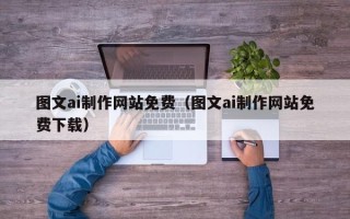 吐鲁番图文ai制作网站免费（图文ai制作网站免费下载）