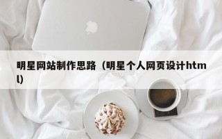 吐鲁番明星网站制作思路（明星个人网页设计html）