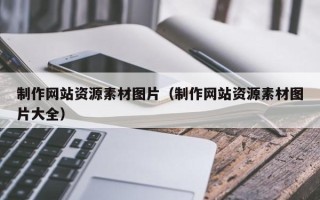 吐鲁番制作网站资源素材图片（制作网站资源素材图片大全）