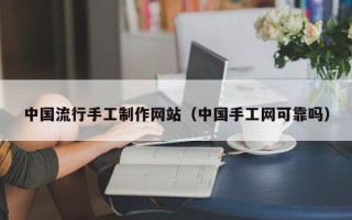 吐鲁番中国流行手工制作网站（中国手工网可靠吗）