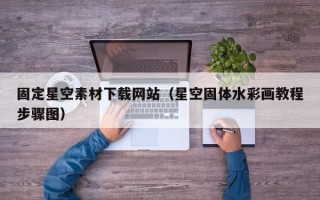 吐鲁番固定星空素材下载网站（星空固体水彩画教程步骤图）